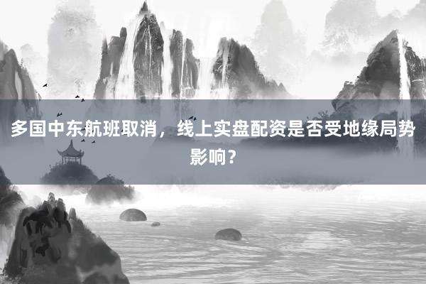 多国中东航班取消，线上实盘配资是否受地缘局势影响？
