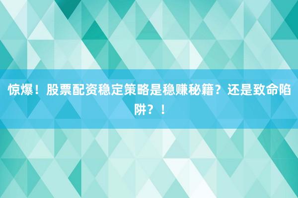 惊爆！股票配资稳定策略是稳赚秘籍？还是致命陷阱？！