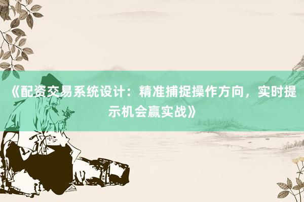 《配资交易系统设计：精准捕捉操作方向，实时提示机会赢实战》