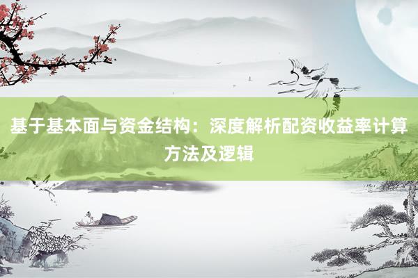 基于基本面与资金结构：深度解析配资收益率计算方法及逻辑
