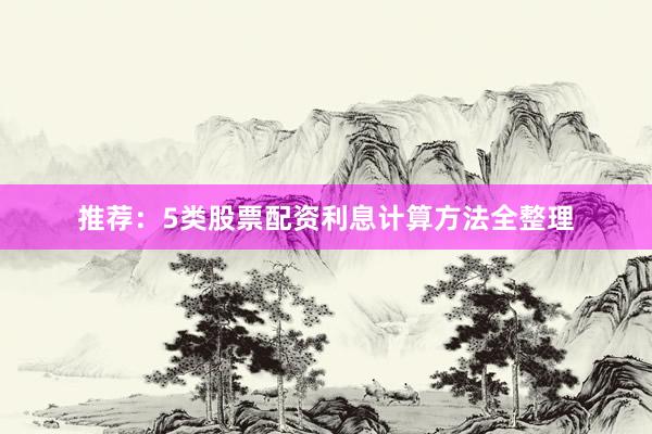 推荐：5类股票配资利息计算方法全整理