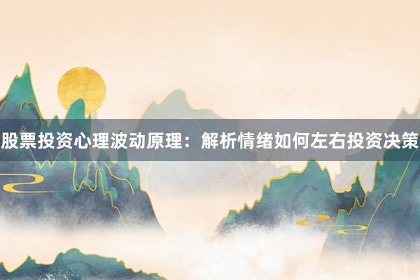 股票投资心理波动原理：解析情绪如何左右投资决策