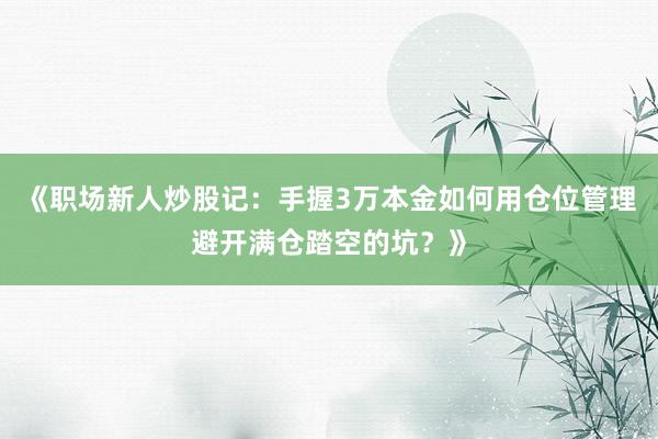 《职场新人炒股记：手握3万本金如何用仓位管理避开满仓踏空的坑？》