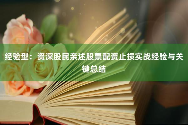 经验型：资深股民亲述股票配资止损实战经验与关键总结