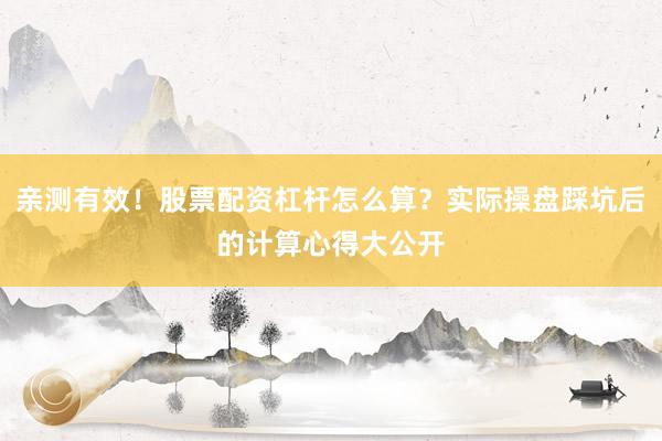亲测有效！股票配资杠杆怎么算？实际操盘踩坑后的计算心得大公开