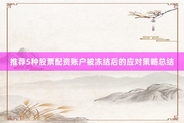 推荐5种股票配资账户被冻结后的应对策略总结