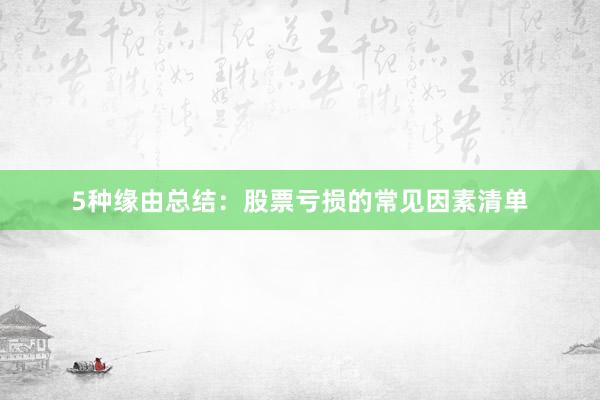 5种缘由总结：股票亏损的常见因素清单