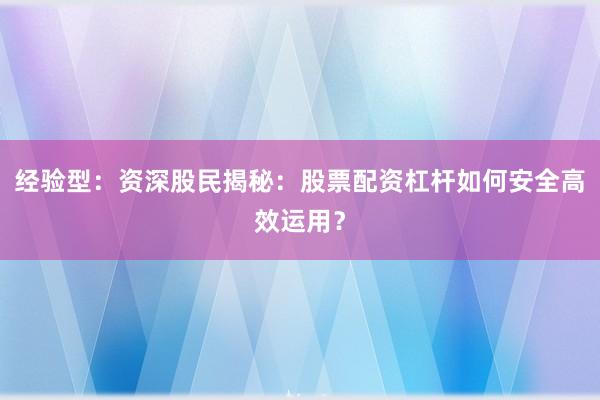 经验型：资深股民揭秘：股票配资杠杆如何安全高效运用？