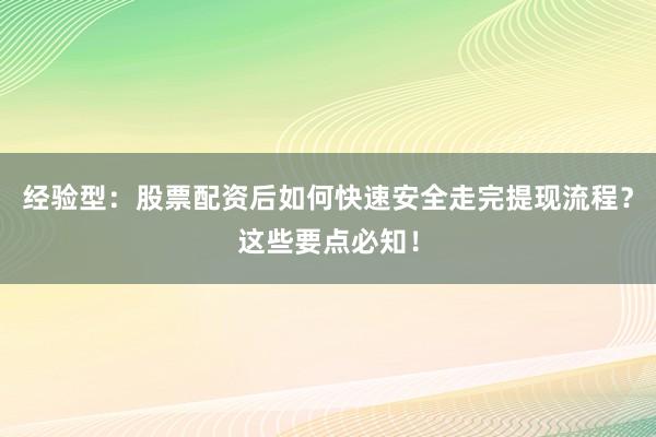经验型：股票配资后如何快速安全走完提现流程？这些要点必知！