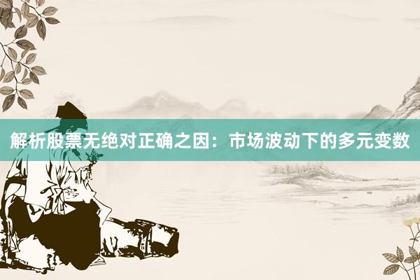 解析股票无绝对正确之因：市场波动下的多元变数