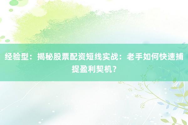 经验型：揭秘股票配资短线实战：老手如何快速捕捉盈利契机？