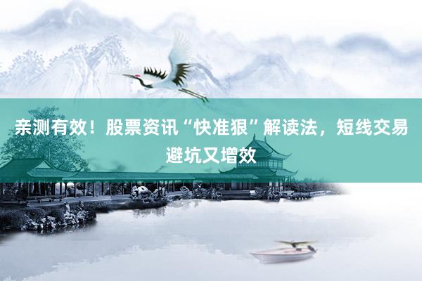 亲测有效！股票资讯“快准狠”解读法，短线交易避坑又增效