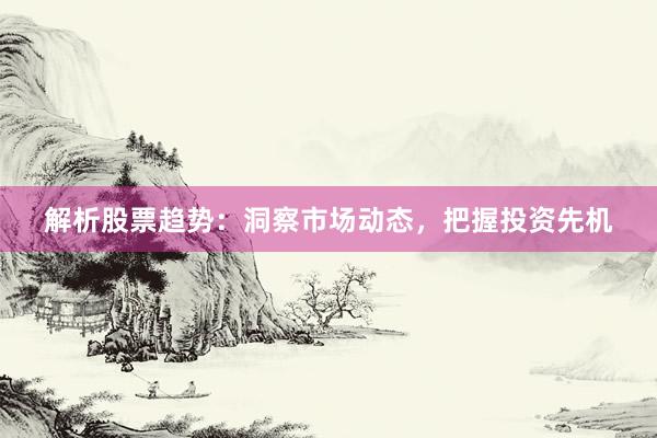 解析股票趋势：洞察市场动态，把握投资先机