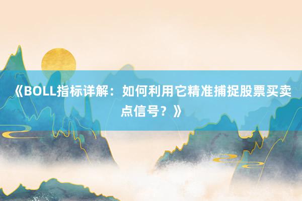 《BOLL指标详解：如何利用它精准捕捉股票买卖点信号？》