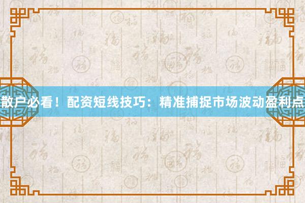 散户必看！配资短线技巧：精准捕捉市场波动盈利点