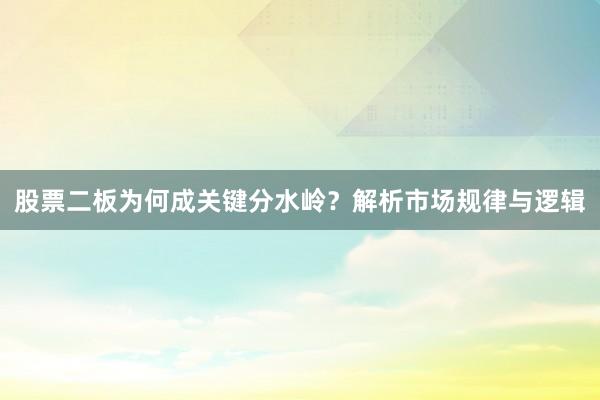股票二板为何成关键分水岭？解析市场规律与逻辑