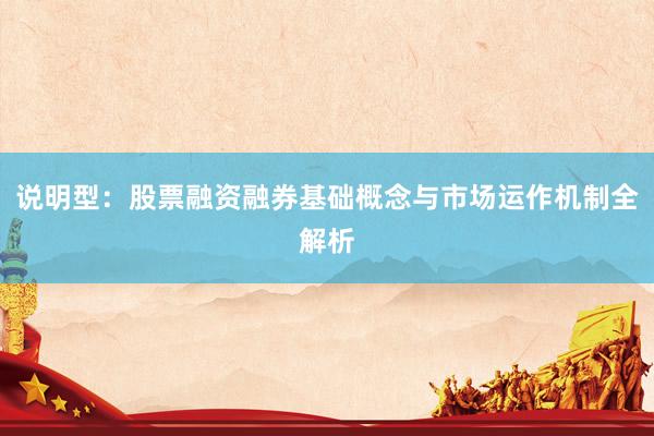 说明型：股票融资融券基础概念与市场运作机制全解析