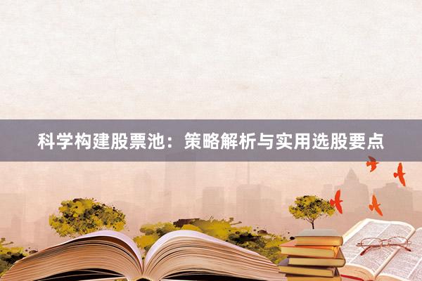 科学构建股票池：策略解析与实用选股要点
