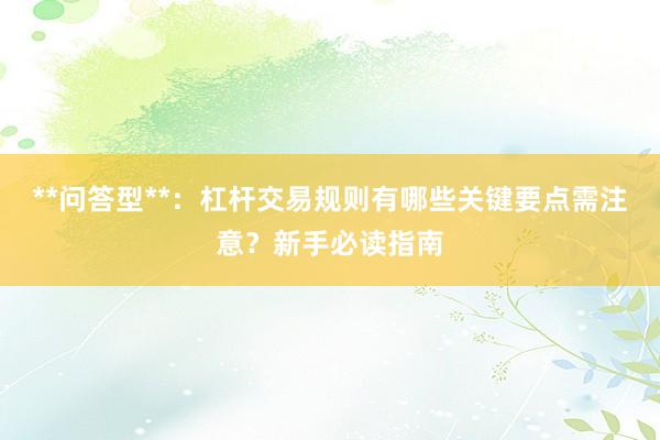 **问答型**：杠杆交易规则有哪些关键要点需注意？新手必读指南