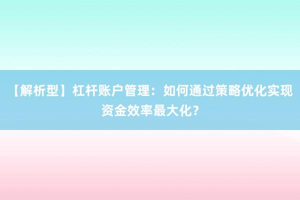 【解析型】杠杆账户管理：如何通过策略优化实现资金效率最大化？