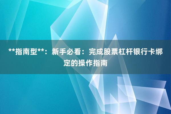 **指南型**：新手必看：完成股票杠杆银行卡绑定的操作指南