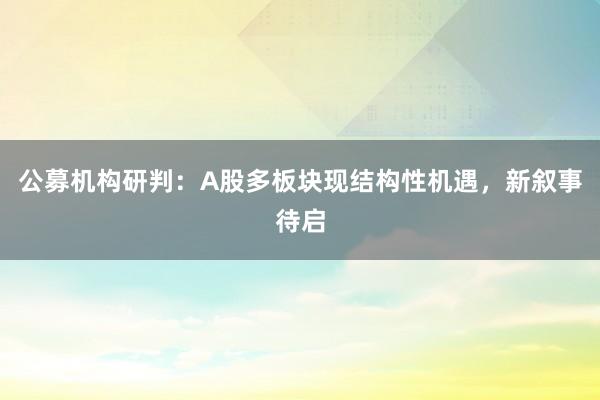 公募机构研判：A股多板块现结构性机遇，新叙事待启