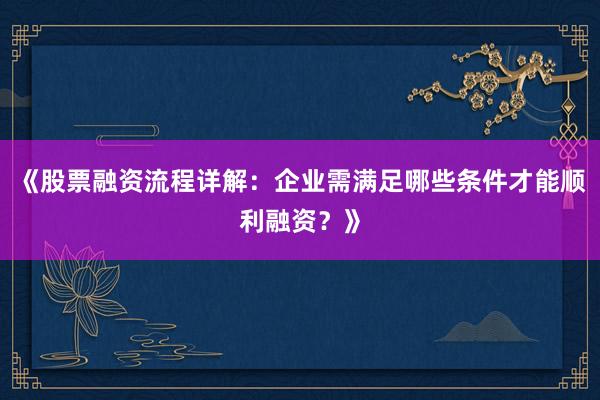 《股票融资流程详解：企业需满足哪些条件才能顺利融资？》