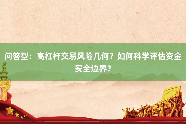 问答型：高杠杆交易风险几何？如何科学评估资金安全边界？