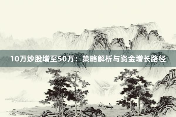 10万炒股增至50万：策略解析与资金增长路径