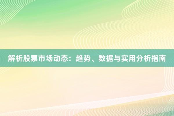 解析股票市场动态：趋势、数据与实用分析指南
