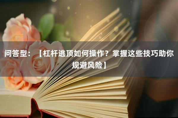 问答型：【杠杆逃顶如何操作？掌握这些技巧助你规避风险】