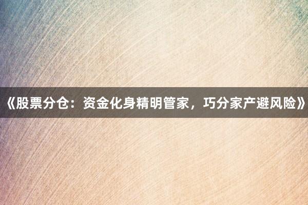 《股票分仓：资金化身精明管家，巧分家产避风险》
