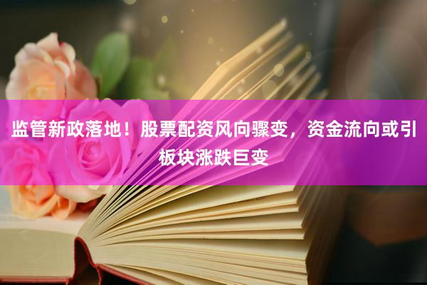 监管新政落地！股票配资风向骤变，资金流向或引板块涨跌巨变