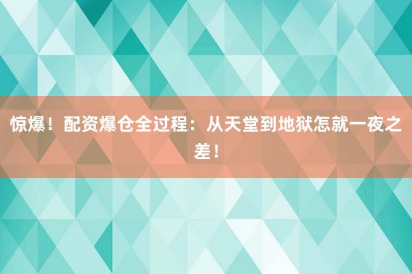 惊爆！配资爆仓全过程：从天堂到地狱怎就一夜之差！
