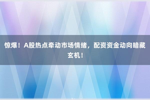 惊爆！A股热点牵动市场情绪，配资资金动向暗藏玄机！