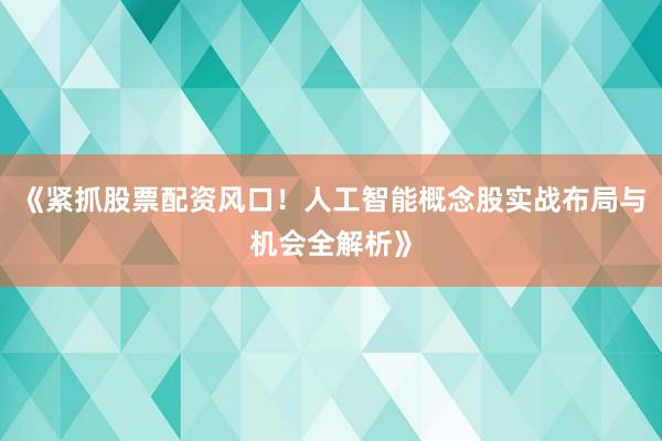 《紧抓股票配资风口！人工智能概念股实战布局与机会全解析》
