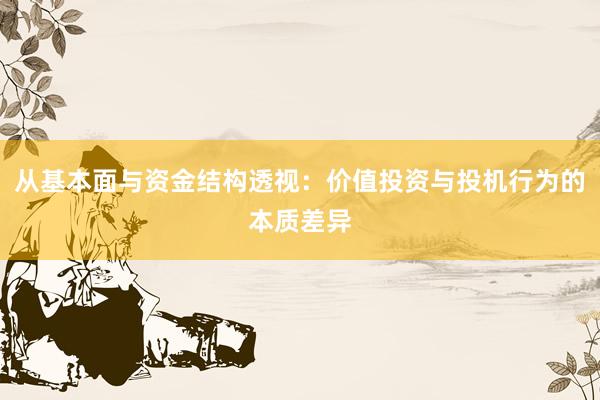 从基本面与资金结构透视：价值投资与投机行为的本质差异