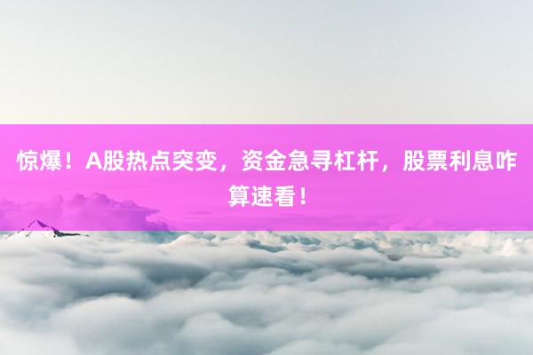惊爆！A股热点突变，资金急寻杠杆，股票利息咋算速看！