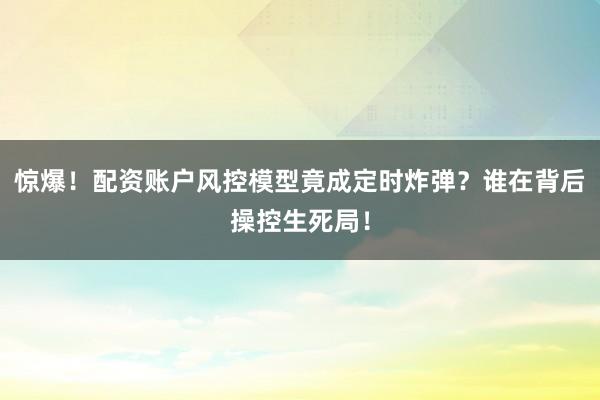 惊爆！配资账户风控模型竟成定时炸弹？谁在背后操控生死局！