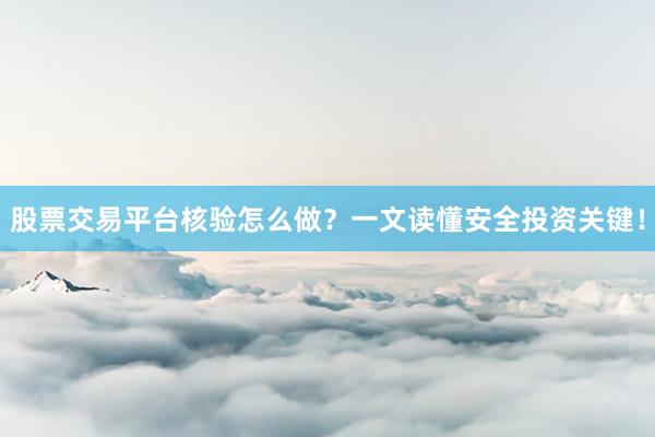 股票交易平台核验怎么做？一文读懂安全投资关键！