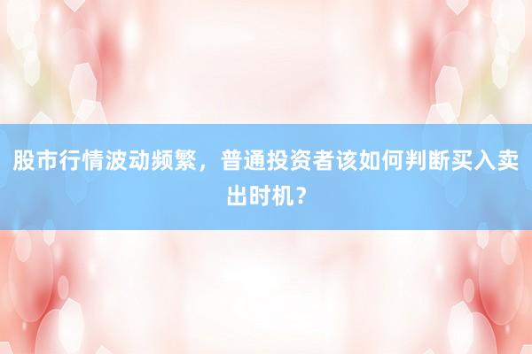 股市行情波动频繁，普通投资者该如何判断买入卖出时机？