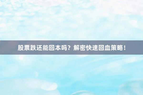 股票跌还能回本吗？解密快速回血策略！