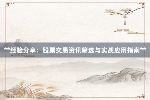 **经验分享：股票交易资讯筛选与实战应用指南**
