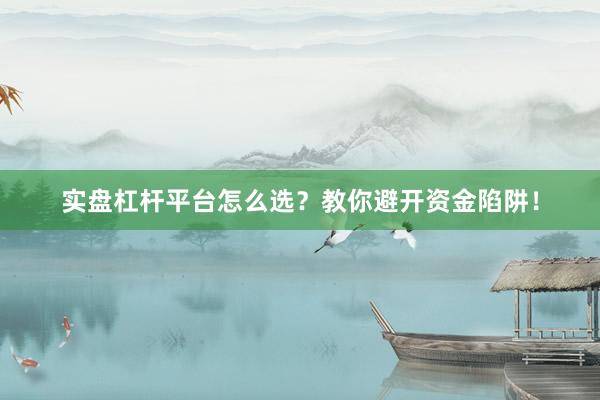 实盘杠杆平台怎么选？教你避开资金陷阱！