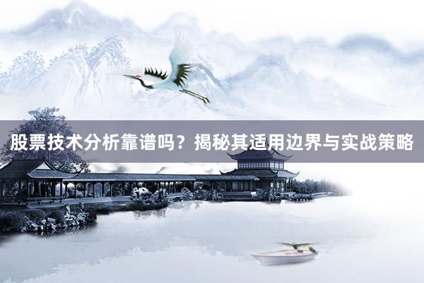 股票技术分析靠谱吗？揭秘其适用边界与实战策略