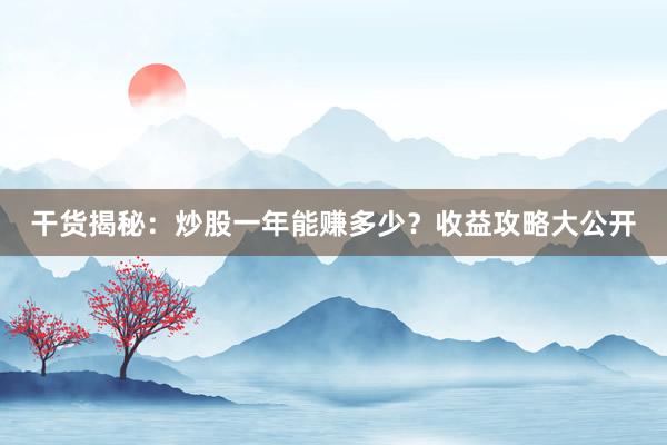 干货揭秘：炒股一年能赚多少？收益攻略大公开
