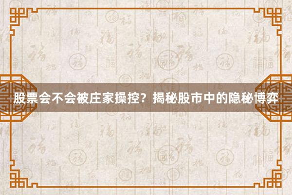 股票会不会被庄家操控？揭秘股市中的隐秘博弈