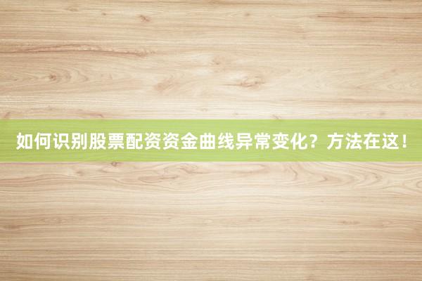 如何识别股票配资资金曲线异常变化？方法在这！