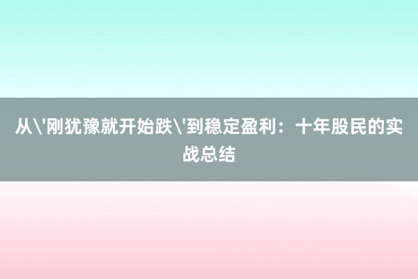 从'刚犹豫就开始跌'到稳定盈利：十年股民的实战总结