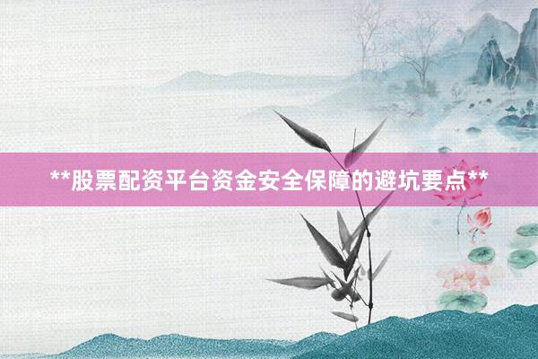 **股票配资平台资金安全保障的避坑要点**